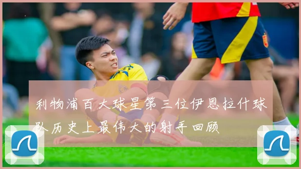 利物浦百大球星第三位伊恩拉什球队历史上最伟大的射手回顾
