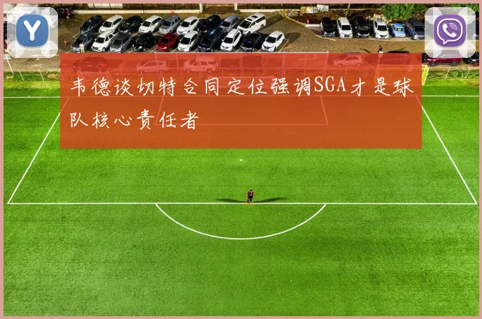韦德谈切特合同定位强调SGA才是球队核心责任者