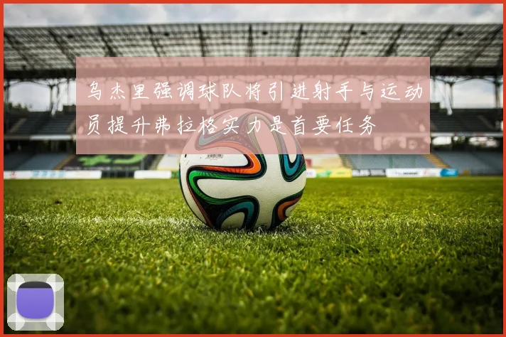 乌杰里强调球队将引进射手与运动员提升弗拉格实力是首要任务